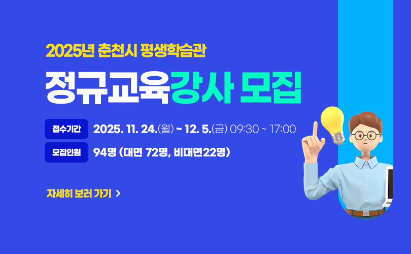 2026년 춘천시 평생학습관 정규교육 강사모집

접수모집 : 2025. 11. 24.(월) ~ 12. 5(금) 09:30~17:00
모집인원 94명(대면72명), 비대면22명)