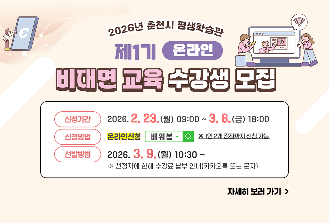 2026년도 제1기 비대면교육 수강생 모집 

신청기간: 2026. 2. 23.(월) 09:00 ~ 3. 6.(금) 18:00 
신청방법: 온라인 신청(춘천시 평생학습통합플랫폼) 배워봄 
선발방법: 전자추첨 - 2026. 3. 9.(월) 10:30 ~ (선정자에 한해 수강료 납부 개별 카카오톡 또는 문자 안내) 