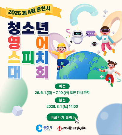 2026 제 4회 춘천시 청소년 영어 스피치 대회
예선 26. 6 .1(월) ~ 7. 10.(금) 오전 11시 까지
본선 2026. 8. 1.(토) 14:00