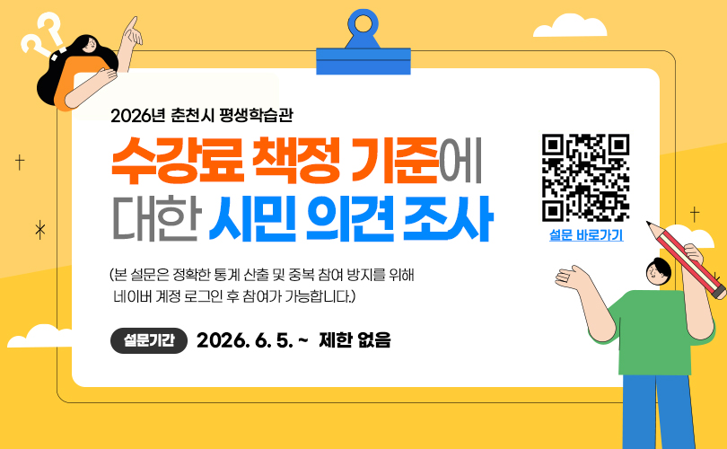 2026년 춘천시 평생학습관
수강료 책정 기준에 대한 시민 의견 조사
(본 설문은 정확한 통계 산출 및 중복 참여 방지를 위해 네이버 계정 로그인 후 참여가 가능합니다.)
설문기간은 2026년 6월 5일부터 제한 없음
설문 바로가기 qr제공
